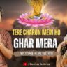 तेरे चरणों में हो घर मेरा Tere Charno Mein Ho Ghar Mera Lyrics